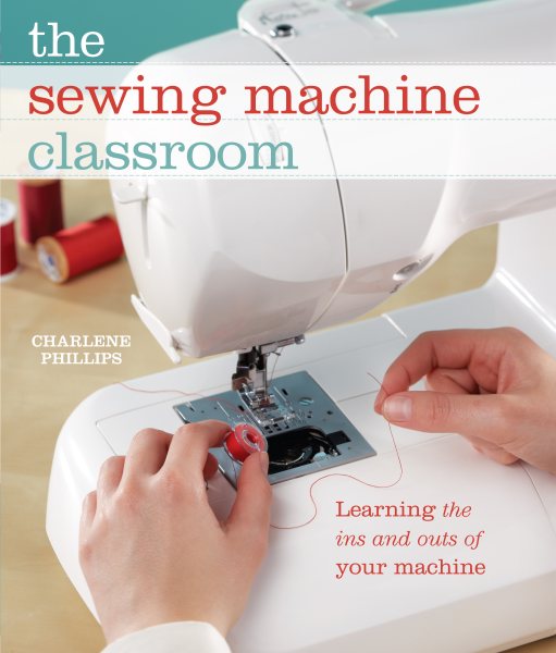 Cover art for The sewing machine classroom [electronic resource] : learning the ins and outs of your machine / Charlene Phillips.