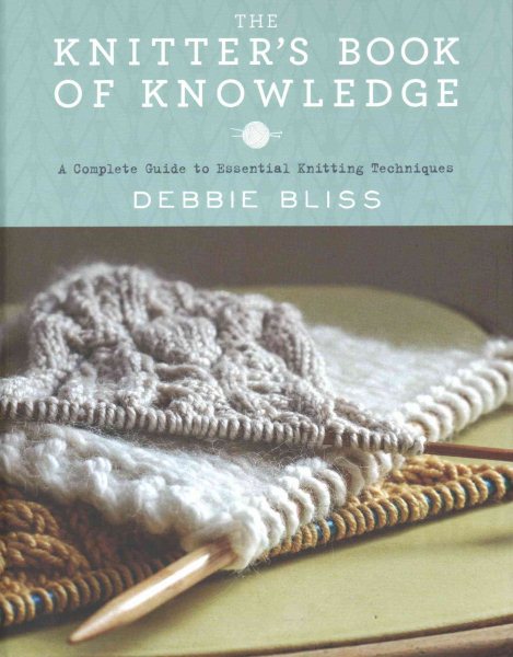 Cover art for The knitter's book of knowledge : a complete guide to essential knitting techniques / Debbie Bliss ; illustrations by Cathy Brear ; photography by Kim Lightbody.