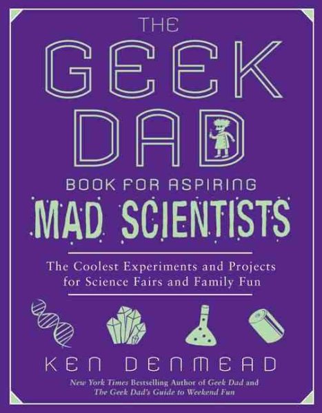 Cover art for The geek dad book for aspiring mad scientists : the coolest experiments for science fairs and family fun / Ken Denmead.