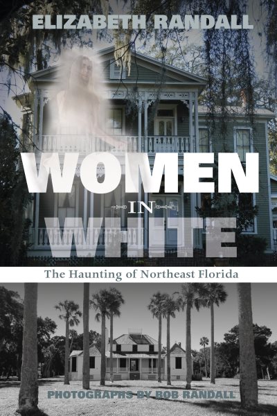 Cover art for Women in white : the haunting of Northeast Florida / Elizabeth Randall   photography by Bob Randall.