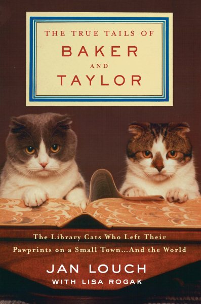 Cover art for The true tails of Baker and Taylor : the library cats who left their pawprints on a small town ... and the world / Jan Louch with Lisa Rogak.