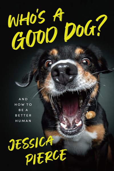 Cover art for Who's a good dog? : and how to be a better human / Jessica Pierce.
