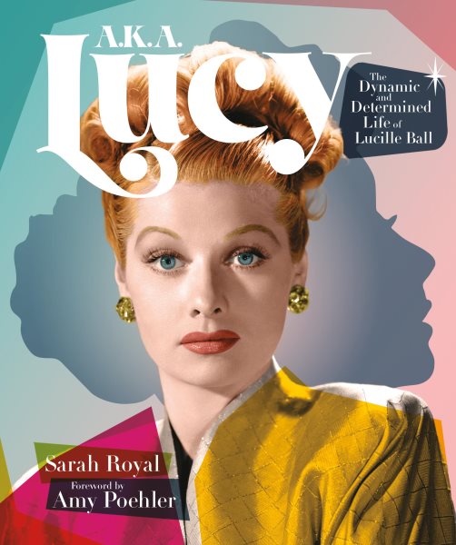 Cover art for A.K.A. Lucy : the dynamic and determined life of Lucille Ball / Sarah Royal   foreword by Amy Poehler.