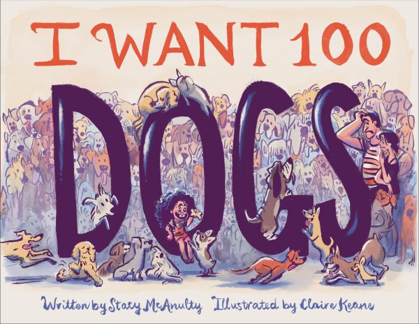 Cover art for I want 100 dogs / written by Stacy McAnulty   illustrated by Claire Keane.