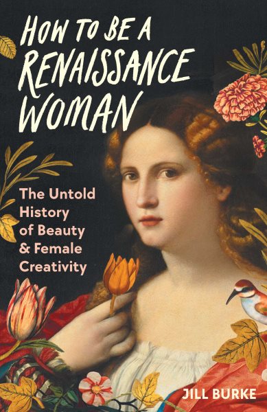 Cover art for How to be a Renaissance woman : the untold history of beauty & female creativity / Jill Burke.