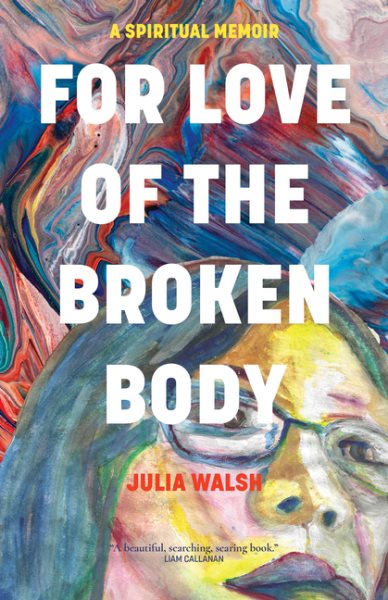 Cover art for For love of the broken body : a spiritual memoir / Julia Walsh.