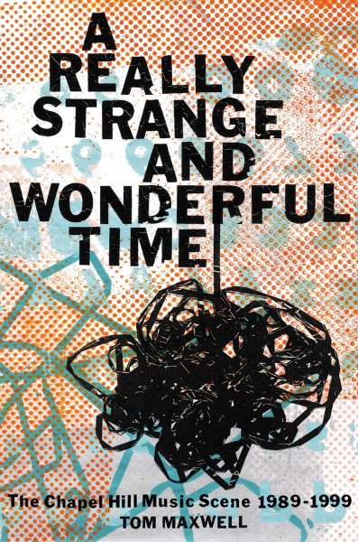 Cover art for A really strange and wonderful time : the Chapel Hill music scene: 1989-1999 / Tom Maxwell.