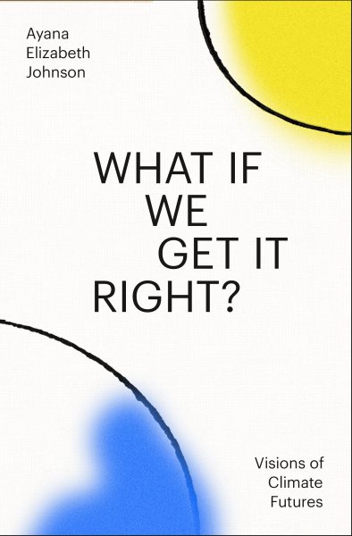 Cover art for What if we get it right? : visions of climate futures / Ayana Elizabeth Johnson.