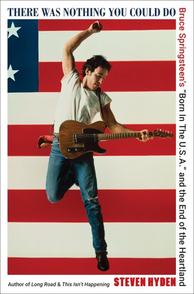 Cover art for There was nothing you could do : Bruce Springsteen's  Born in the U.S.A.  and the end of the heartland / Steven Hyden.