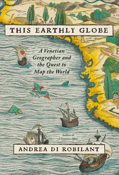 Cover art for This earthly globe : a Venetian geographer and the quest to map the world / Andrea di Robilant.