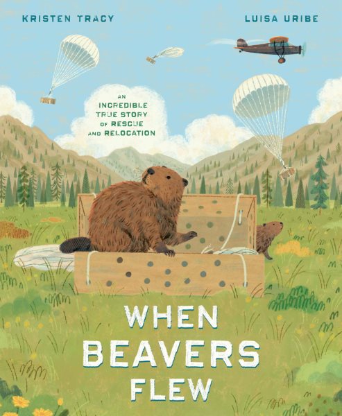 Cover art for When beavers flew : an incredible true story of rescue and relocation / Kristen Tracy & Luisa Uribe.