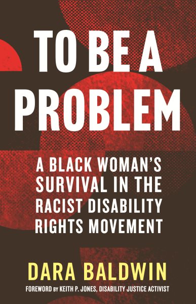 Cover art for To be a problem : a Black woman's survival in the racist disability rights movement / Dara Baldwin.