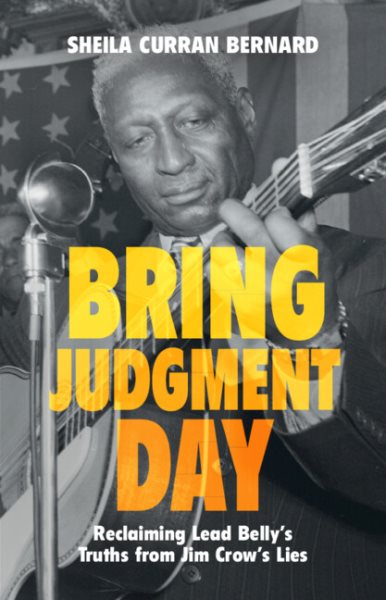 Cover art for Bring judgment day : reclaiming Lead Belly's truths from Jim Crow's lies / Sheila Curran Bernard.