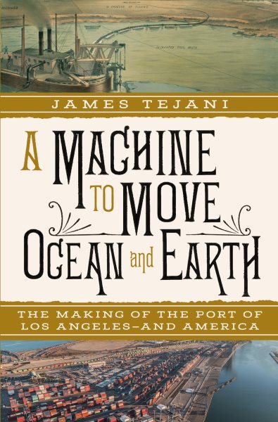 Cover art for A machine to move ocean and Earth : the making of the port of Los Angeles--and America / James Tejani.