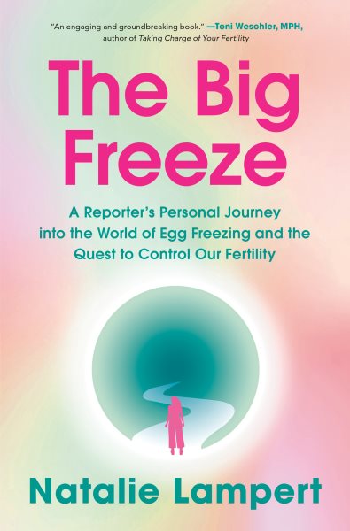 Cover art for The big freeze : a reporter's personal journey into the world of egg freezing and the quest to control our fertility / Natalie Lampert.