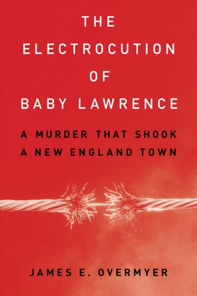 Cover art for The electrocution of Baby Lawrence : a murder that shook a New England town / James E. Overmyer.