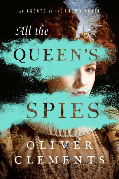 Cover art for All the queen's spies : an agents of the crown novel / Oliver Clements.