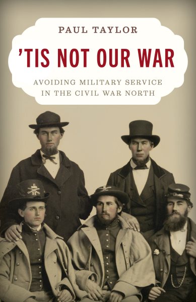 Cover art for 'Tis not our war : avoiding military service in the Civil War North / Paul Taylor.