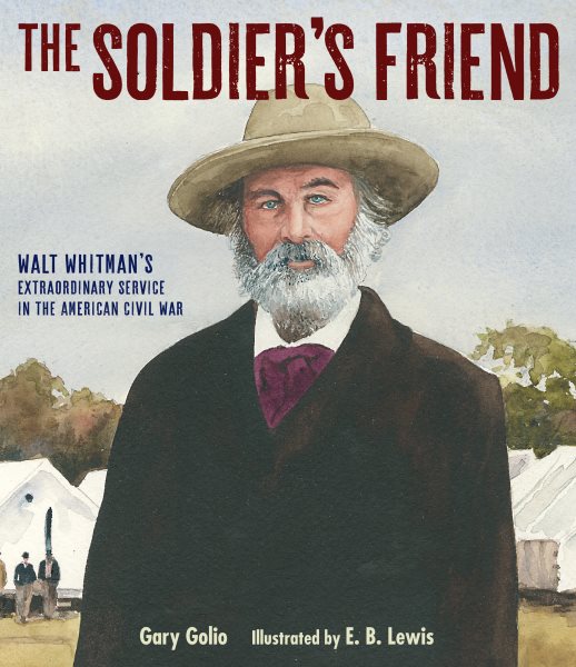 Cover art for The soldier's friend : Walt Whitman's extraordinary service in the American Civil War / Gary Golio   illustrated by E. B. Lewis.