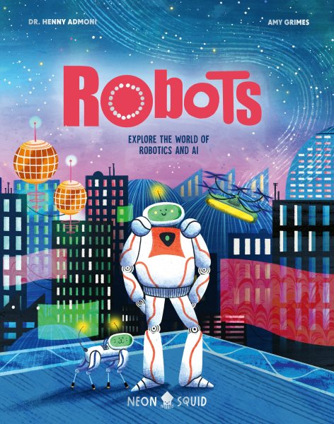 Cover art for Robots : explore the world of robotics and AI / Henny Admoni   illustrated by Amy Grimes.