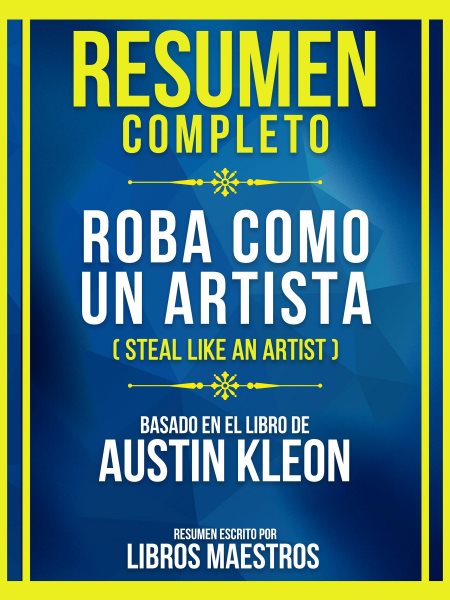 Cover art for Resumen Completo - Roba Como Un Artista (Steal Like an Artist) - Basado En El Libro De Austin Kleon : Extendida Edicion. Basado En El Libro De Austin Kleon. Extendida Edicion [electronic resource] / Libros Maestros.