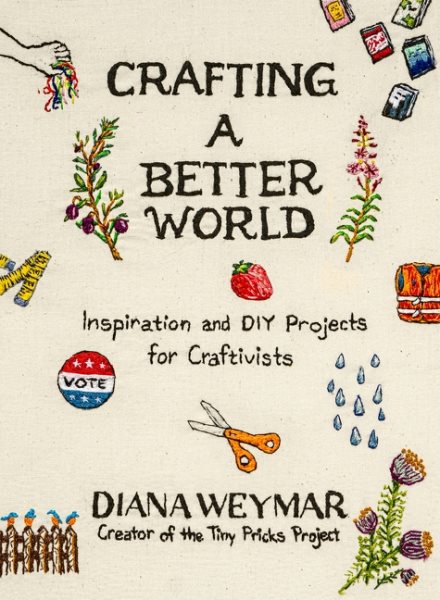 Cover art for Crafting a better world : inspiration and DIY projects for craftivists / Diana Weymar.