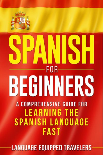 Cover art for Spanish for Beginners: A Comprehensive Guide for Learning the Spanish Language Fast [electronic resource] / Language Equipped Travelers.