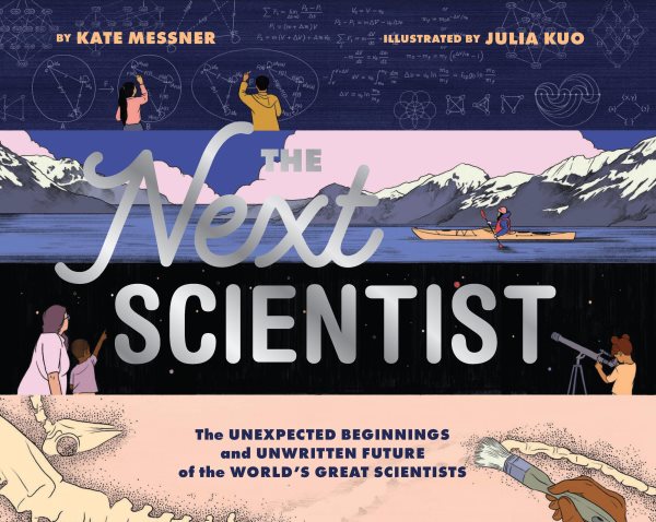 Cover art for The next scientist : the unexpected beginnings and unwritten future of the world's great scientists / by Kate Messner   illustrated by Julia Kuo.