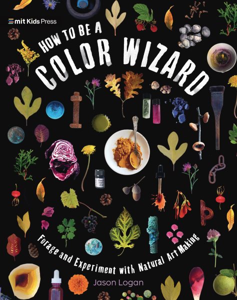Cover art for How to be a color wizard : forage and experiment with natural art making / Jason Logan   with photographs by Jason Fulford.