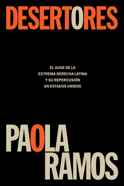 Cover art for Desertores : el auge de la extrema derecha latina y su repercusión en Estados Unidos / Paola Ramos   traducción de Hugo López Araiza Bravo.