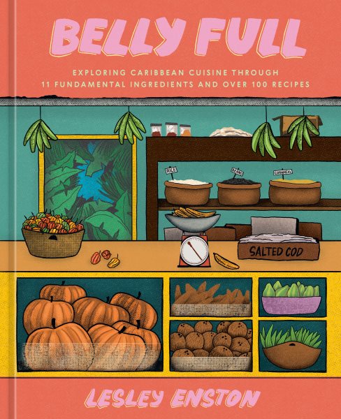Cover art for Belly full : exploring Caribbean cuisine through 11 fundamental ingredients and over 100 recipes / Lesley Enston   photography by Marc Baptiste.