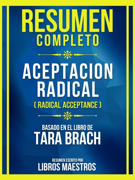 Cover art for Resumen Completo - Aceptacion Radical (Radical Acceptance) - Basado En El Libro De Tara Brach [electronic resource] / Libros Maestros.