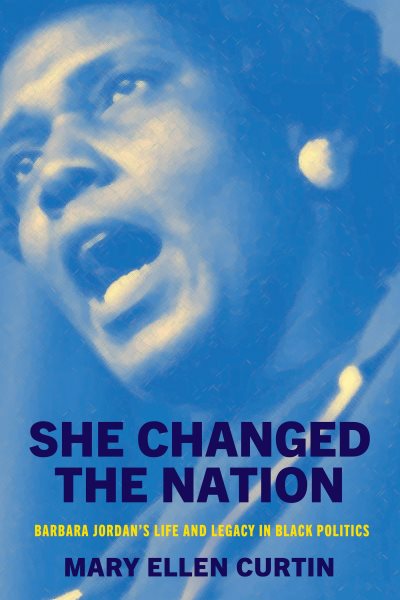 Cover art for She changed the nation : Barbara Jordan's life and legacy in Black politics / Mary Ellen Curtin.