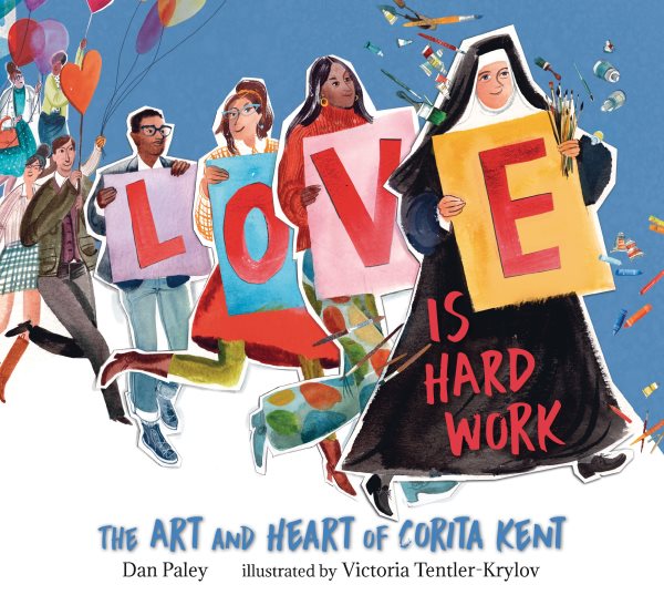 Cover art for Love is hard work : the art and heart of Corita Kent / Dan Paley   illustrated by Victoria Tentler-Krylov.