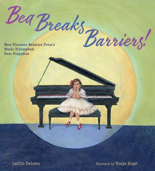 Cover art for Bea breaks barriers! : how Florence Beatrice Price's music triumphed over prejudice / Caitlin DeLems   illustrated by Tonya Engel.