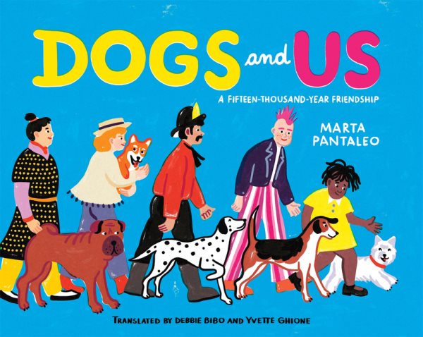 Cover art for Dogs and us : a fifteen-thousand-year friendship / written and illustrated by Marta Pantaleo   translated by Debbie Bibo and Yvette Ghione.