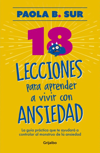 Cover art for 18 lecciones para aprender a vivir con ansiedad : la guía práctica que te ayudará a controlar al monstruo de la ansiedad / Paola B. Sur.