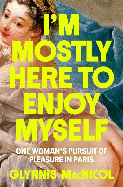 Cover art for I'm mostly here to enjoy myself : one woman's pursuit of pleasure in Paris / Glynnis MacNicol.