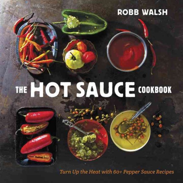 Cover art for The hot sauce cookbook : turn up the heat with 60+ pepper sauce recipes / Robb Walsh   photography by Todd Coleman.