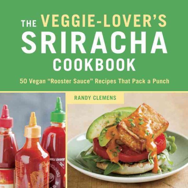 Cover art for The veggie-lover's Sriracha cookbook : 50 vegan  rooster sauce  recipes that pack a punch / Randy Clemens   photography by Leo Gong.