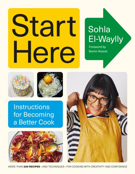 Cover art for Start here : instructions for becoming a better cook / Sohla El-Waylly   foreword by Samin Nosrat   photographs by Laura Murray   illustrations by Aly Miller   design by Chris Cristiano.