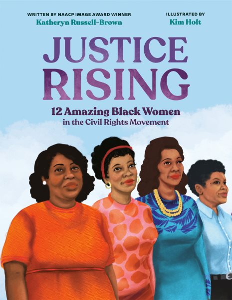 Cover art for Justice rising : 12 amazing Black women in the Civil Rights Movement / written by Katheryn Russell-Brown   illustrated by Kim Holt.