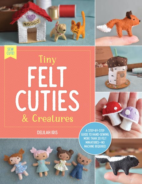 Cover art for Tiny felt cuties & creatures / Delilah Iris.