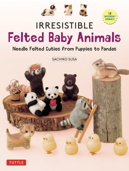 Cover art for Irresistible felted baby animals : needle felted cuties from puppies to pandas / Sachiko Susa.