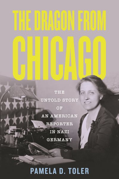 Cover art for The dragon from Chicago : the untold story of an American reporter in Nazi Germany / Pamela D. Toler.