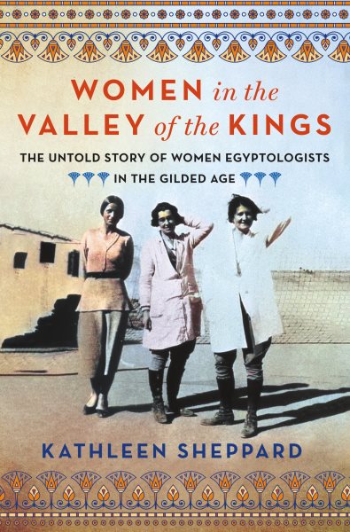 Cover art for Women in the Valley of the Kings : the untold story of women Egyptologists in the Gilded Age / Kathleen Sheppard.