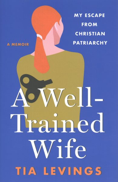 Cover art for A well-trained wife : my escape from Christian patriarchy / Tia Levings.