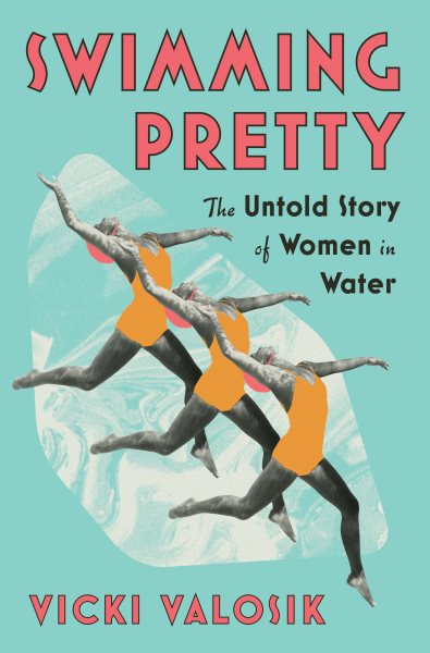 Cover art for Swimming pretty : the untold story of women in water / Vicki Valosik.