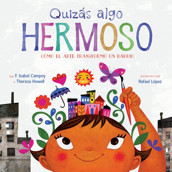 Cover art for Quizás algo hermoso : cómo el arte transformó un barrio / por F. Isabel Campoy y Theresa Howell   illustrado por Rafael López.