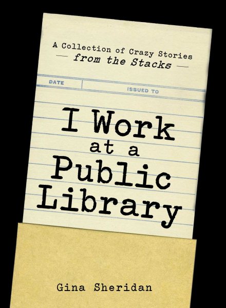 Cover art for I work at a public library : a collection of crazy stories from the stacks / Gina Sheridan.